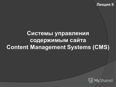 Системы управления содержимым сайта Content Management Systems (CMS) Лекция 9.