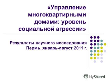 «Управление многоквартирными домами: уровень социальной агрессии» Результаты научного исследования Пермь, январь-август 2011 г.
