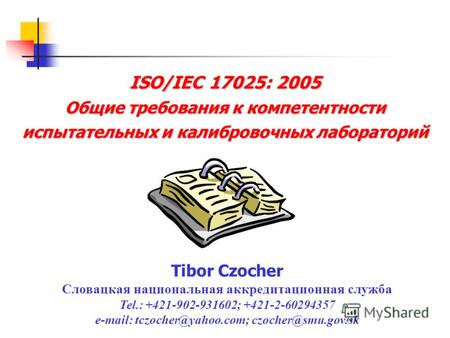 ISO/IEC 17025: 2005 Общие требования к компетентности испытательных и калибровочных лабораторий Tibor Czocher Словацкая национальная аккредитационная служба.