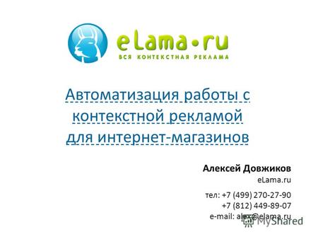 Алексей Довжиков eLama.ru тел: +7 (499) 270-27-90 +7 (812) 449-89-07 e-mail: alex@elama.ru Автоматизация работы с контекстной рекламой для интернет-магазинов.