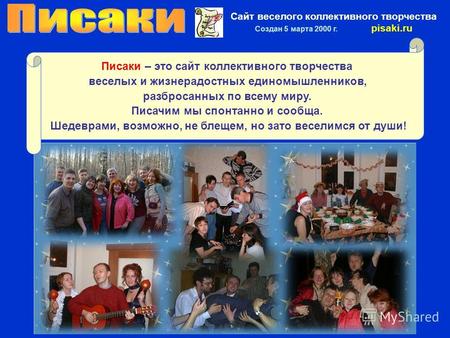 Сайт веселого коллективного творчества Создан 5 марта 2000 г. pisaki.ru Писаки – это сайт коллективного творчества веселых и жизнерадостных единомышленников,