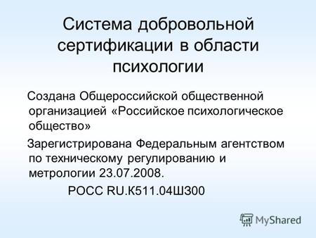 Система добровольной сертификации в области психологии Создана Общероссийской общественной организацией «Российское психологическое общество» Зарегистрирована.