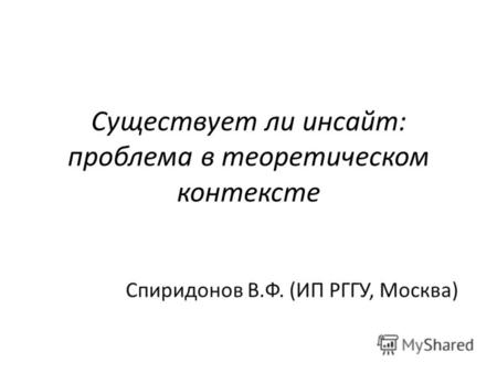 Существует ли инсайт: проблема в теоретическом контексте Спиридонов В.Ф. (ИП РГГУ, Москва)