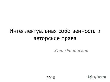Интеллектуальная собственность и авторские права Юлия Рачинская 2010.