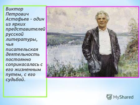 Виктор Петрович Астафьев – один из ярких представителей русской литературы, чья писательская деятельность постоянно соприкасалась с его жизненным путем,