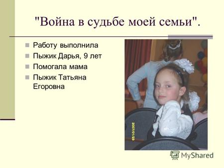 Война в судьбе моей семьи. Работу выполнила Пыжик Дарья, 9 лет Помогала мама Пыжик Татьяна Егоровна.