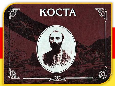 Коста Леванович Хетагуров родился 15 октября 1859 года в горном селе Нар, расположенном в верховьях Алагирского ущелья, в самом сердце Главного Кавказского.