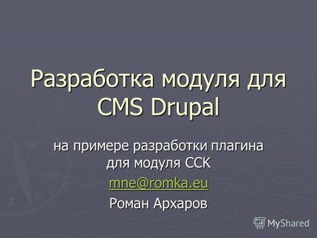 Разработка модуля для CMS Drupal на примере разработки плагина для модуля CCK mne@romka.eu Роман Архаров.