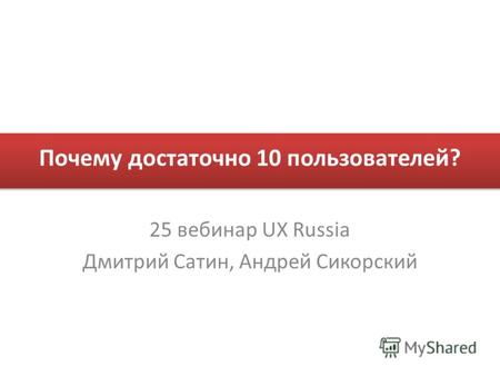 Почему достаточно 10 пользователей? 25 вебинар UX Russia Дмитрий Сатин, Андрей Сикорский.