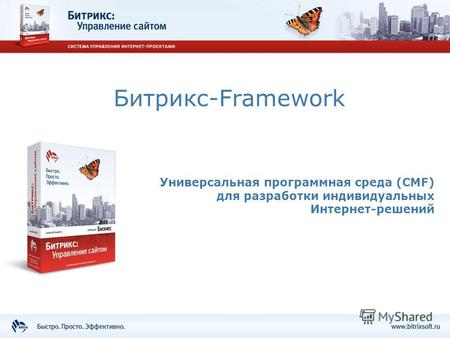 Битрикс-Framework Универсальная программная среда (CMF) для разработки индивидуальных Интернет-решений.
