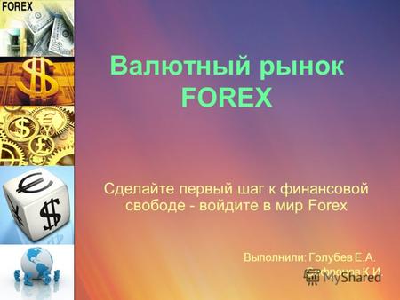 Валютный рынок FOREX Сделайте первый шаг к финансовой свободе - войдите в мир Forex Выполнили: Голубев Е.А. Сафронов К.И.