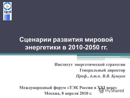 Сценарии развития мировой энергетики в 2010-2050 гг. Институт энергетической стратегии Генеральный директор Проф., д. т. н. В. В. Бушуев Международный.