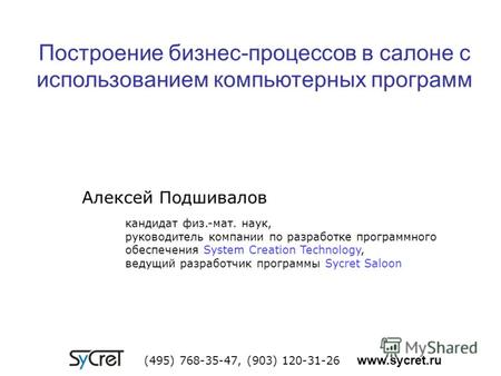 (495) 768-35-47, (903) 120-31-26 www.sycret.ru Построение бизнес-процессов в салоне с использованием компьютерных программ Алексей Подшивалов кандидат.