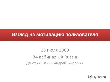 Взгляд на мотивацию пользователя 23 июля 2009 34 вебинар UX Russia Дмитрий Сатин и Андрей Сикорский.