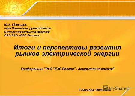 Итоги и перспективы развития рынков электрической энергии 7 декабря 2006 года Конференция РАО ЕЭС России - открытая компания Ю.А. Удальцов, член Правления,