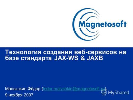 Технология создания веб-сервисов на базе стандарта JAX-WS & JAXB Малышкин Фёдор (fedor.malyshkin@magnetosoft.ru)fedor.malyshkin@magnetosoft.ru 9 ноября.
