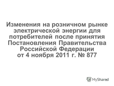 1 Изменения на розничном рынке электрической энергии для потребителей после принятия Постановления Правительства Российской Федерации от 4 ноября 2011.