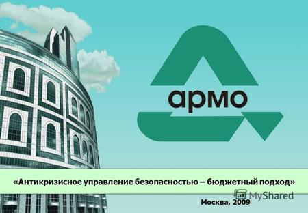 Copyright © 2007 АРМО-Line www.armo.ru 1 «Антикризисное управление безопасностью – бюджетный подход» Москва, 2009.