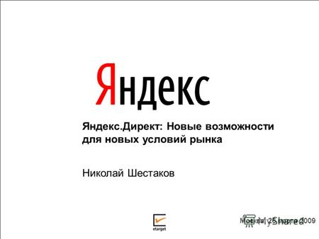 Яндекс.Директ: Новые возможности для новых условий рынка Николай Шестаков Москва, 26 марта 2009.