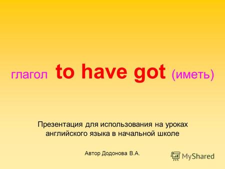Глагол to have got (иметь) Презентация для использования на уроках английского языка в начальной школе Автор Додонова В.А.