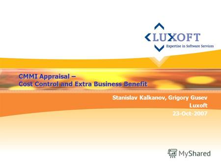 CMMI Appraisal – Cost Control and Extra Business Benefit Stanislav Kalkanov, Grigory Gusev Luxoft 23-Oct-2007.
