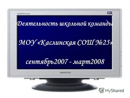 Деятельность школьной команды МОУ «Каслинская СОШ 25» сентябрь2007 - март2008.
