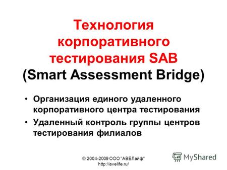 © 2004-2009 ООО АВЕЛайф  Технология корпоративного тестирования SAB (Smart Assessment Bridge) Организация единого удаленного корпоративного.