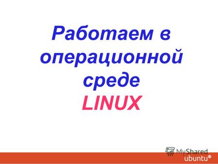Работаем в операционной среде LINUX. В настоящее время в образовательных учреждениях России для пользования вычислительной техникой (компьютеров) имеются.
