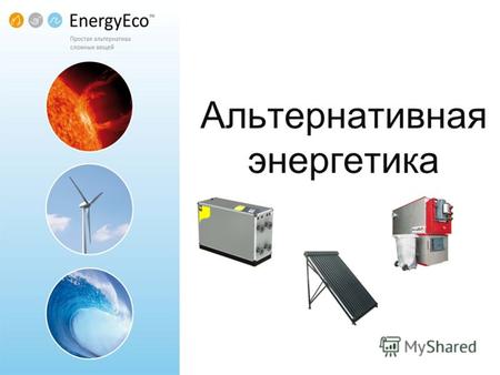Альтернативная энергетика. О Компании Проект «EnergyEco» создан компанией «НефтеГазТех» работающей на рынке нефтесервисных услуг с 2004 года. Основной.