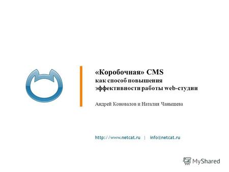 | info@netcat.ru «Коробочная» CMS как способ повышения эффективности работы web-студии Андрей Коновалов и Наталия Чанышева.