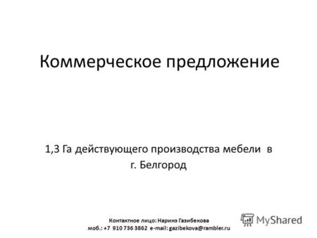 Коммерческое предложение 1,3 Га действующего производства мебели в г. Белгород Контактное лицо: Наринэ Газибекова моб.: +7 910 736 3862 e-mail: gazibekova@rambler.ru.