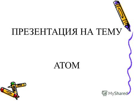 ПРЕЗЕНТАЦИЯ НА ТЕМУ АТОМ. Атом – наименьшая химически неделимая часть химического элемента, являющаяся носителем его свойств. Атом гелия.