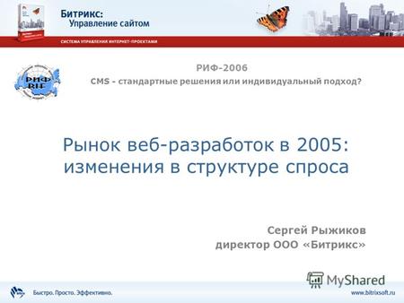 Рынок веб-разработок в 2005: изменения в структуре спроса Сергей Рыжиков директор ООО «Битрикс» РИФ-2006 CMS - стандартные решения или индивидуальный подход?
