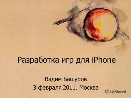 Презентация Разработка игр для iPhone Вадим Башуров 3 февраля 2011, Москва.