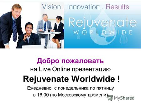 Добро пожаловать на Live Online презентацию Rejuvenate Worldwide ! Ежедневно, с понедельника по пятницу в 16:00 (по Московскому времени)