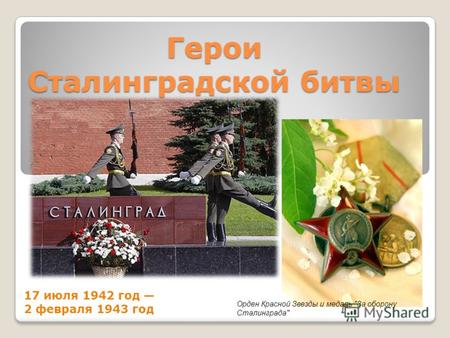 Герои Сталинградской битвы 17 июля 1942 год 2 февраля 1943 год Орден Красной Звезды и медаль За оборону Сталинграда