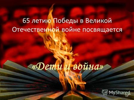 65 летию Победы в Великой Отечественной войне посвящается «Дети и война»
