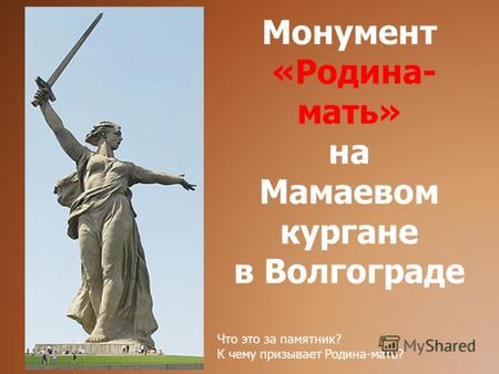 Монумент «Родина- мать» на Мамаевом кургане в Волгограде Что это за памятник? К чему призывает Родина-мать?