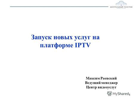 1 Запуск новых услуг на платформе IPTV Максим Раевский Ведущий менеджер Центр видеоуслуг.