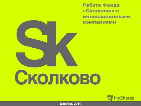 Декабрь 2011 Работа Фонда «Сколково» с инновационными компаниями.
