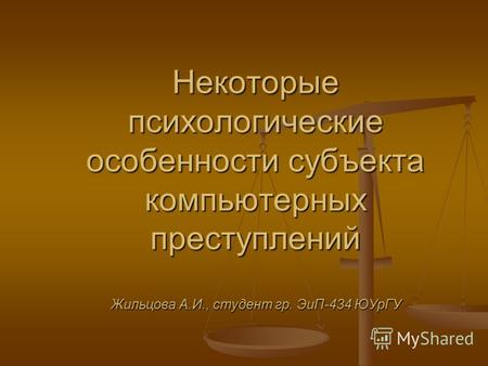 Некоторые психологические особенности субъекта компьютерных преступлений Жильцова А.И., студент гр. ЭиП-434 ЮУрГУ.