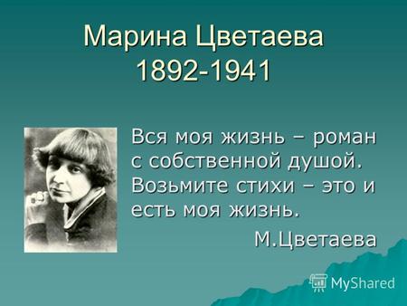 Марина Цветаева 1892-1941 Вся моя жизнь – роман с собственной душой. Возьмите стихи – это и есть моя жизнь. М.Цветаева М.Цветаева.