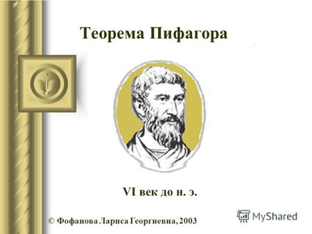 Теорема Пифагора © Фофанова Лариса Георгиевна, 2003 VI век до н. э.