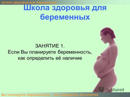 Школа здоровья для беременных Вы планируете беременность... Как определить её наличие ЗАНЯТИЕ 1. Если Вы планируете беременность, как определить её наличие.