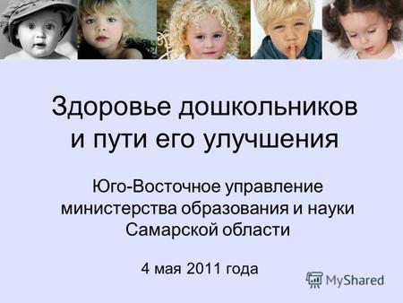 Здоровье дошкольников и пути его улучшения 4 мая 2011 года Юго-Восточное управление министерства образования и науки Самарской области.