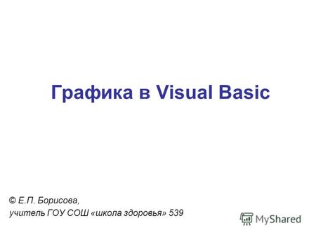 Графика в Visual Basic © Е.П. Борисова, учитель ГОУ СОШ «школа здоровья» 539.