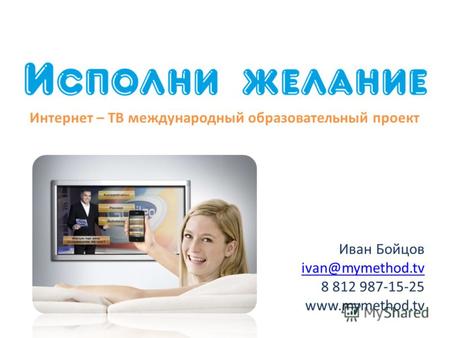 Иван Бойцов ivan@mymethod.tv 8 812 987-15-25 www.mymethod.tv Интернет – ТВ международный образовательный проект.