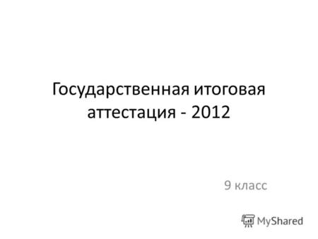 Государственная итоговая аттестация - 2012 9 класс.