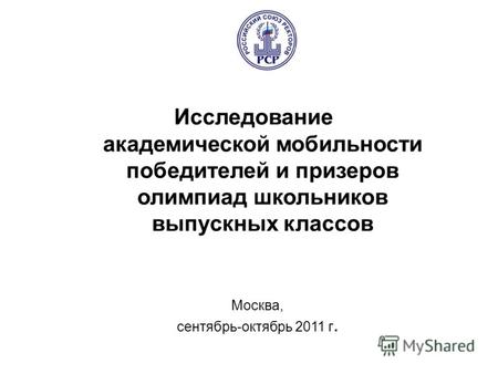 Москва, сентябрь-октябрь 2011 г. Исследование академической мобильности победителей и призеров олимпиад школьников выпускных классов.