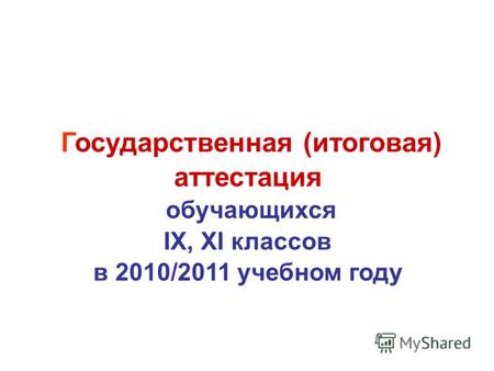 Государственная (итоговая) аттестация обучающихся IX, XI классов в 2010/2011 учебном году.